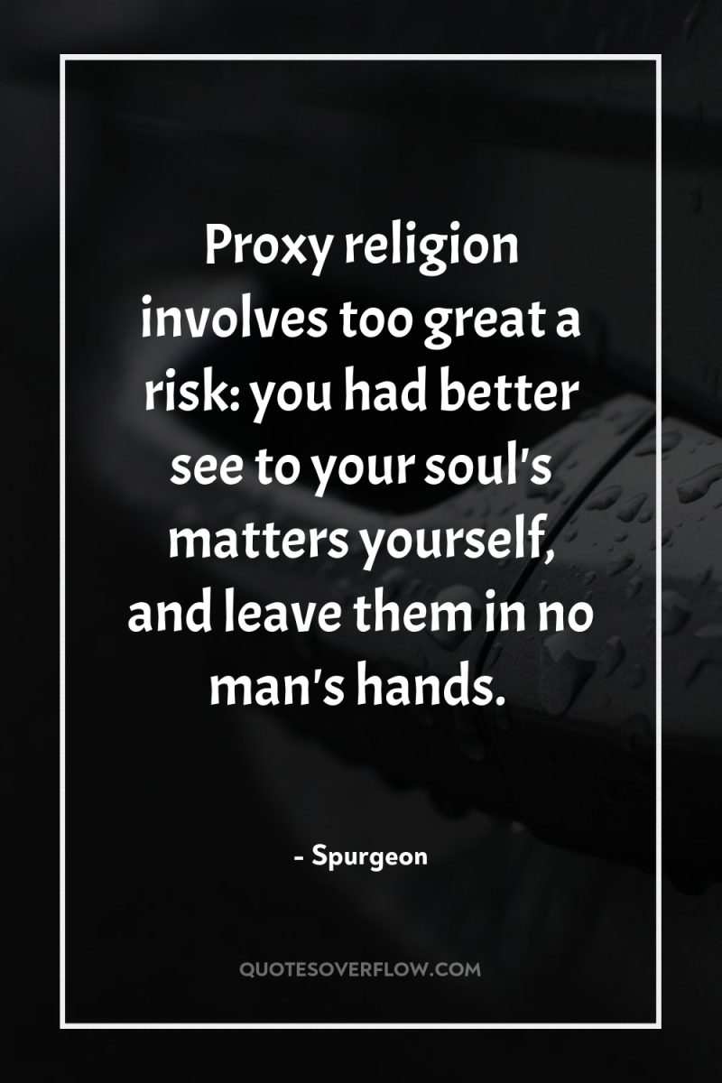 Proxy religion involves too great a risk: you had better...