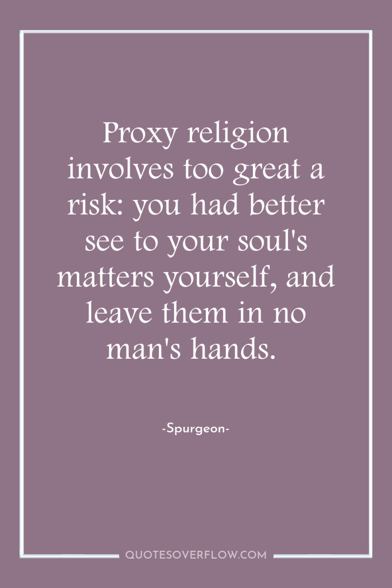 Proxy religion involves too great a risk: you had better...