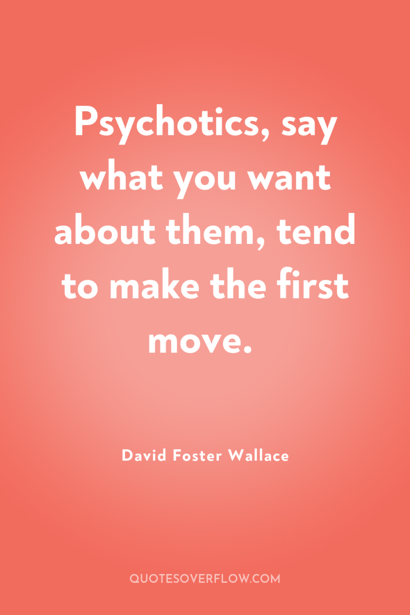Psychotics, say what you want about them, tend to make...