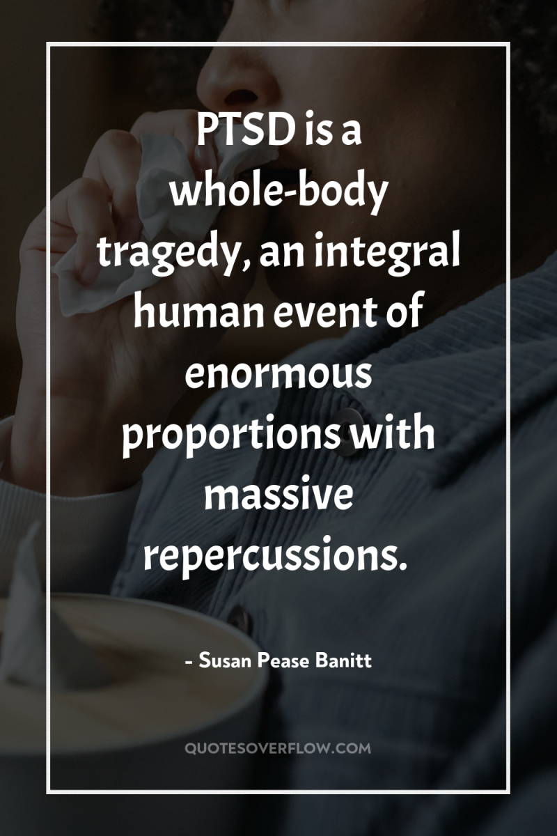 PTSD is a whole-body tragedy, an integral human event of...