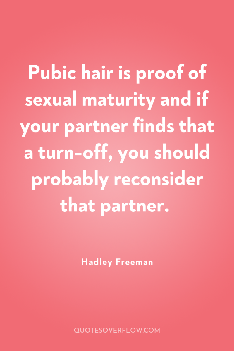 Pubic hair is proof of sexual maturity and if your...