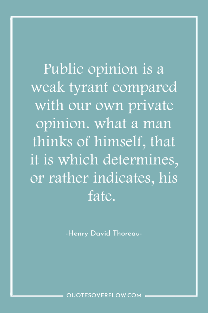 Public opinion is a weak tyrant compared with our own...
