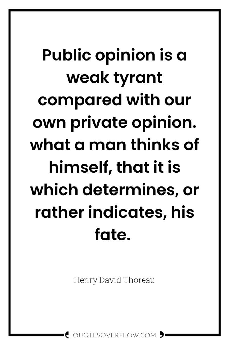 Public opinion is a weak tyrant compared with our own...