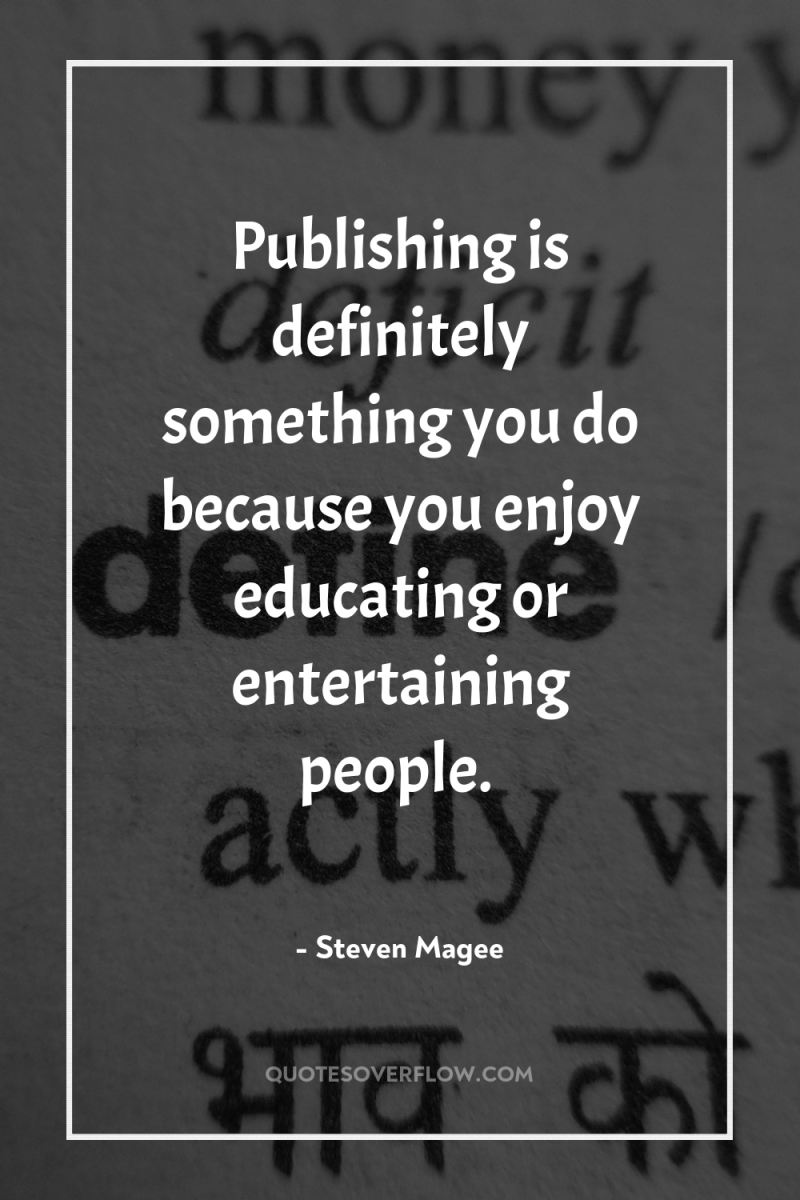 Publishing is definitely something you do because you enjoy educating...