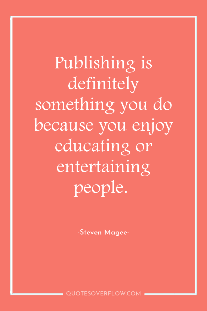 Publishing is definitely something you do because you enjoy educating...