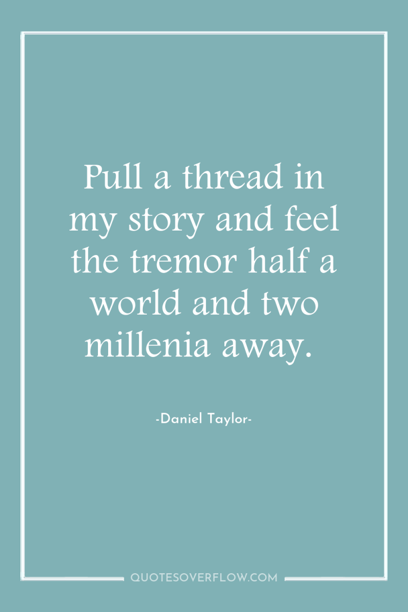 Pull a thread in my story and feel the tremor...