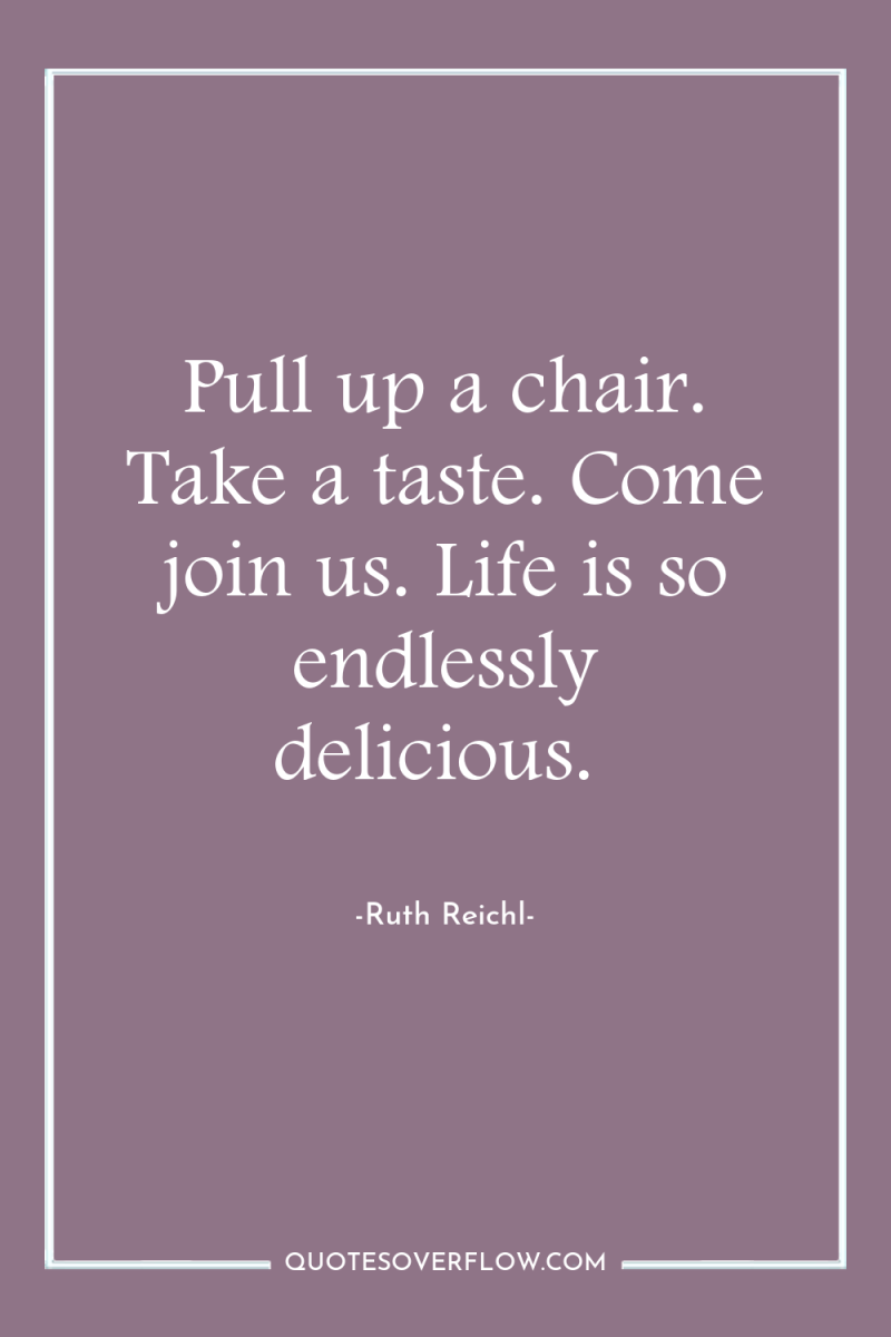 Pull up a chair. Take a taste. Come join us....