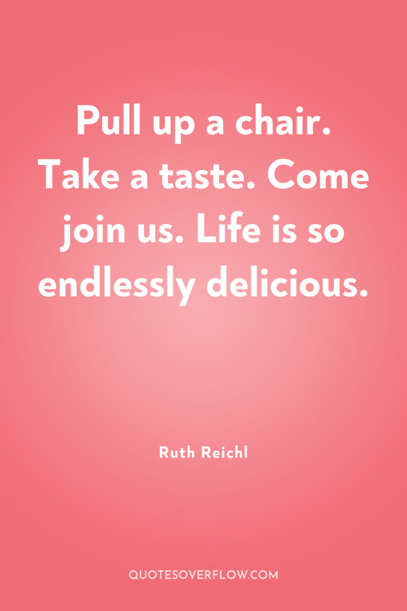 Pull up a chair. Take a taste. Come join us....