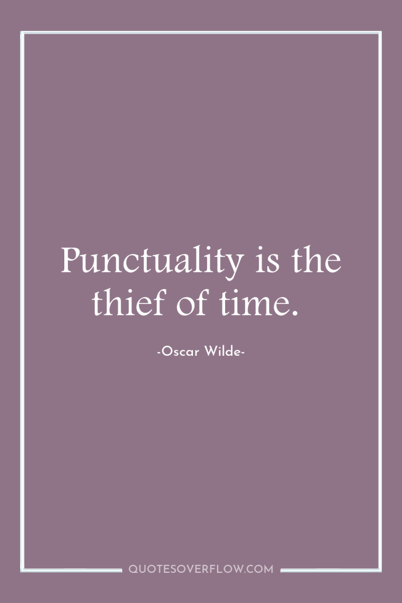 Punctuality is the thief of time. 