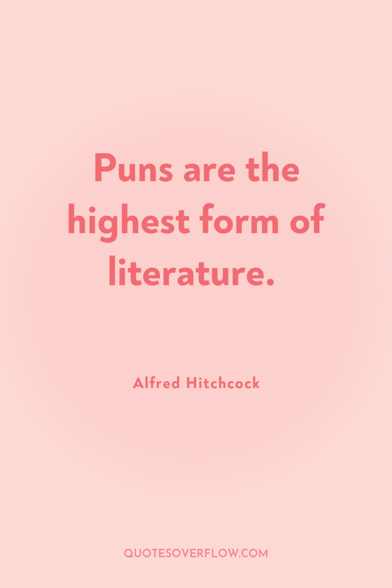 Puns are the highest form of literature. 
