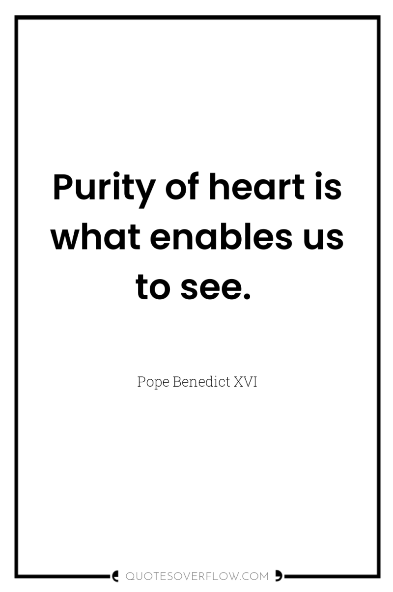 Purity of heart is what enables us to see. 
