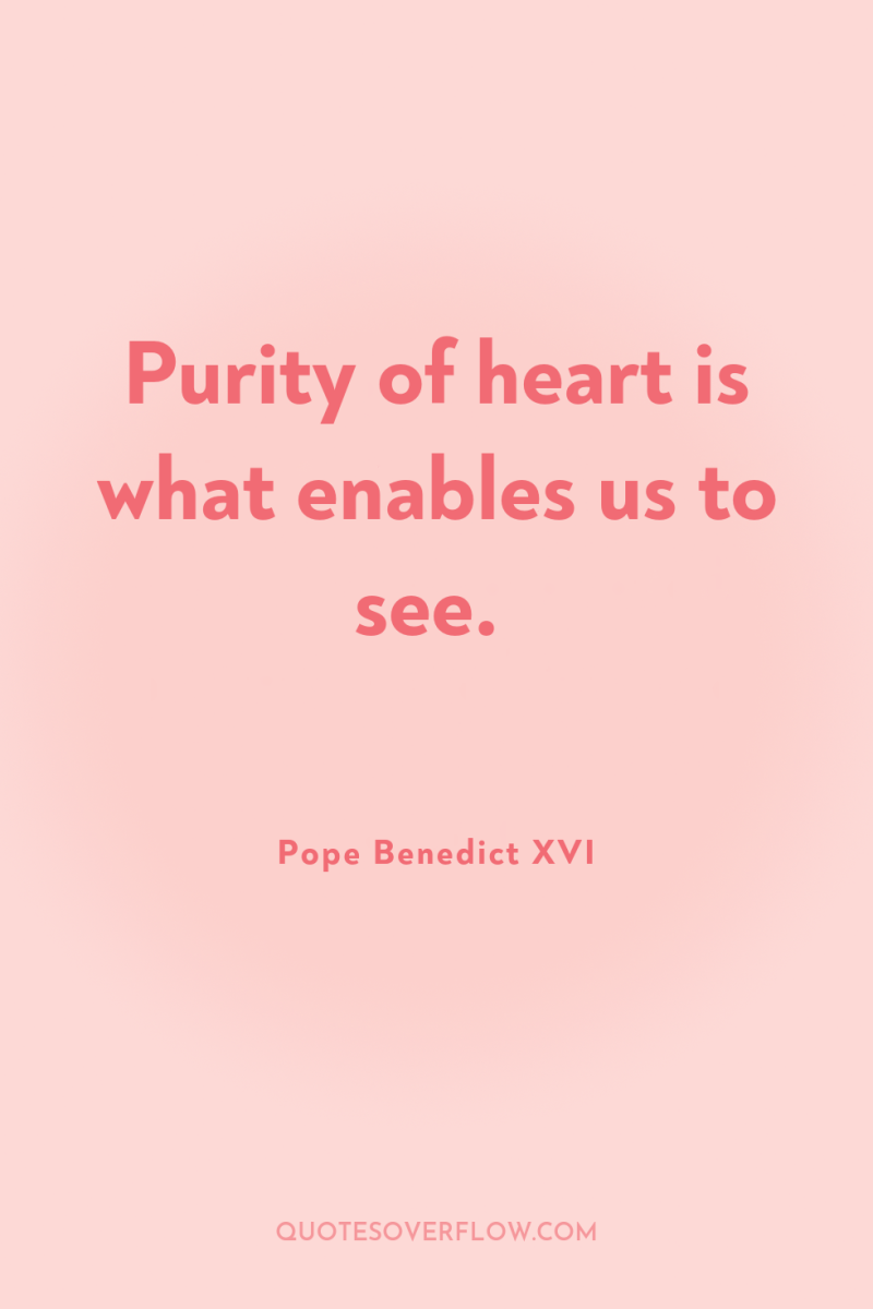 Purity of heart is what enables us to see. 