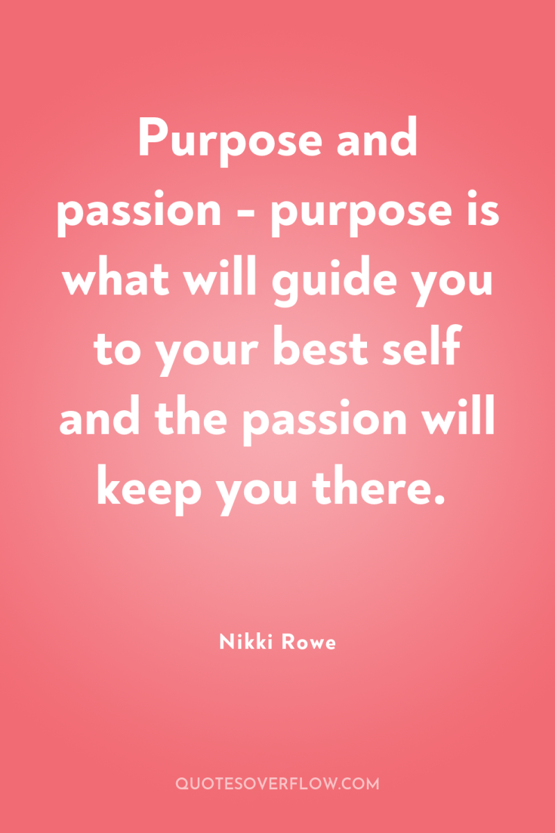 Purpose and passion - purpose is what will guide you...