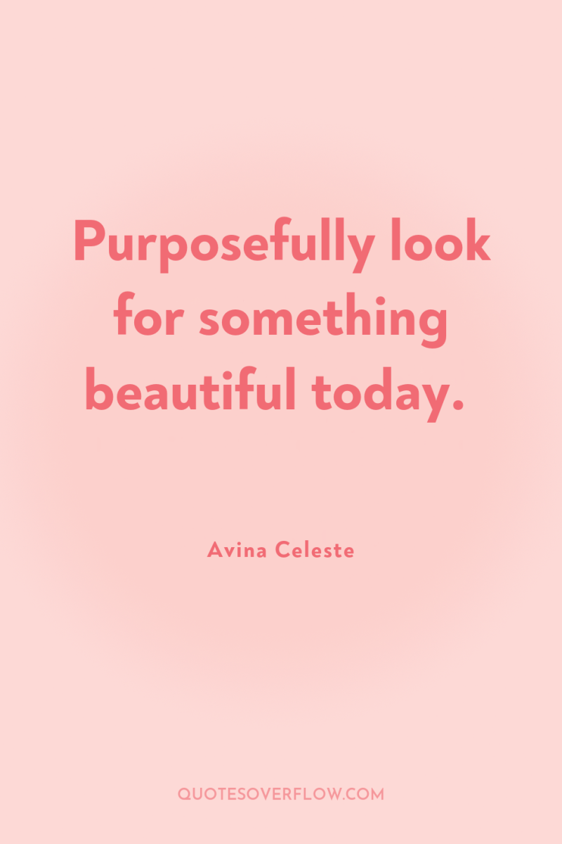 Purposefully look for something beautiful today. 