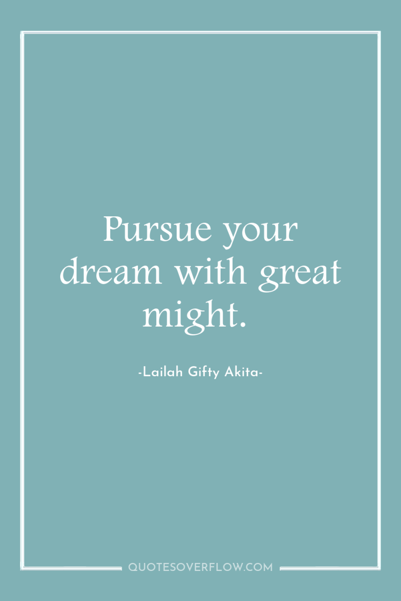 Pursue your dream with great might. 
