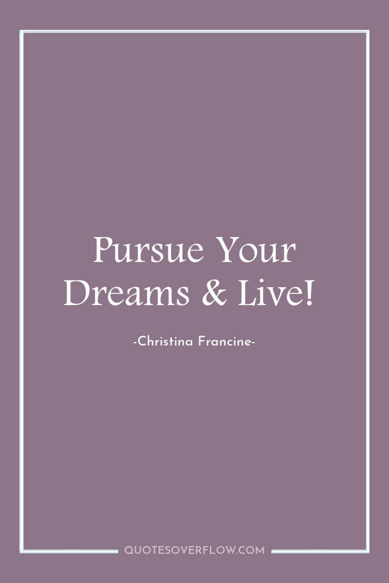 Pursue Your Dreams & Live! 