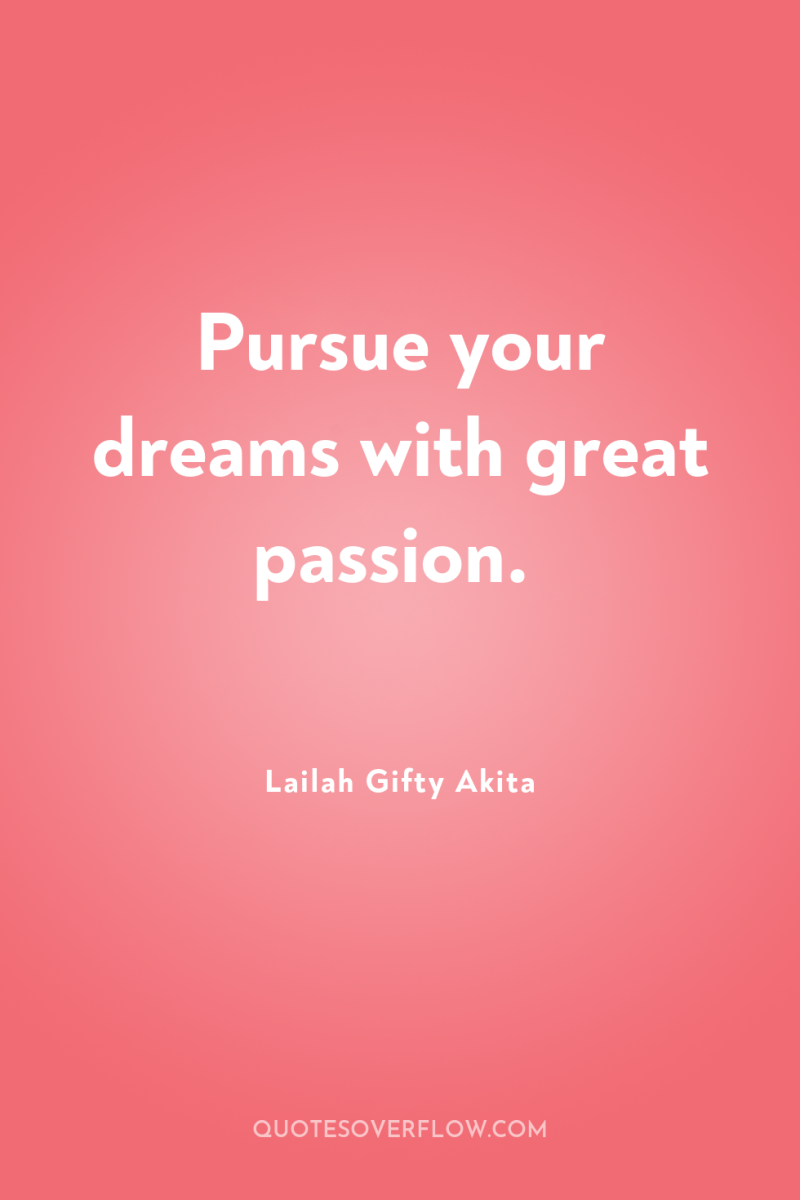 Pursue your dreams with great passion. 