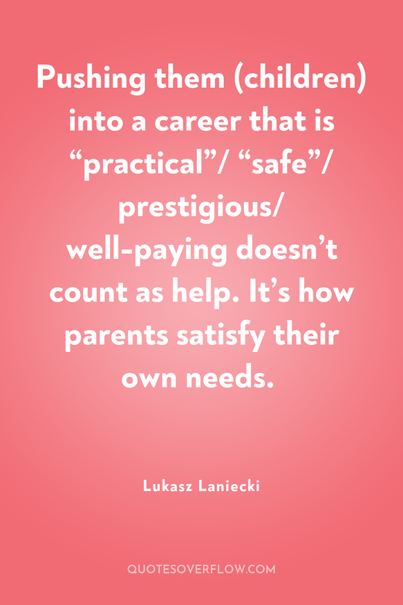 Pushing them (children) into a career that is “practical”/ “safe”/...