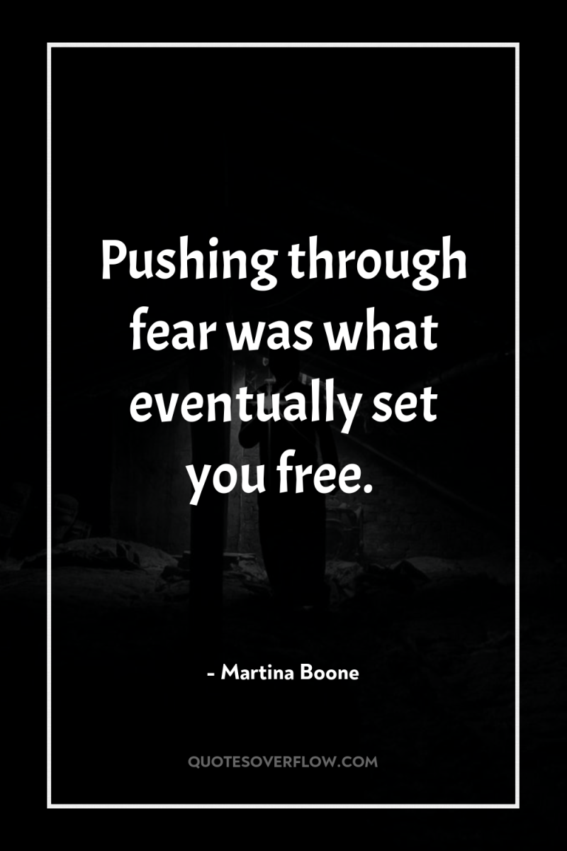 Pushing through fear was what eventually set you free. 