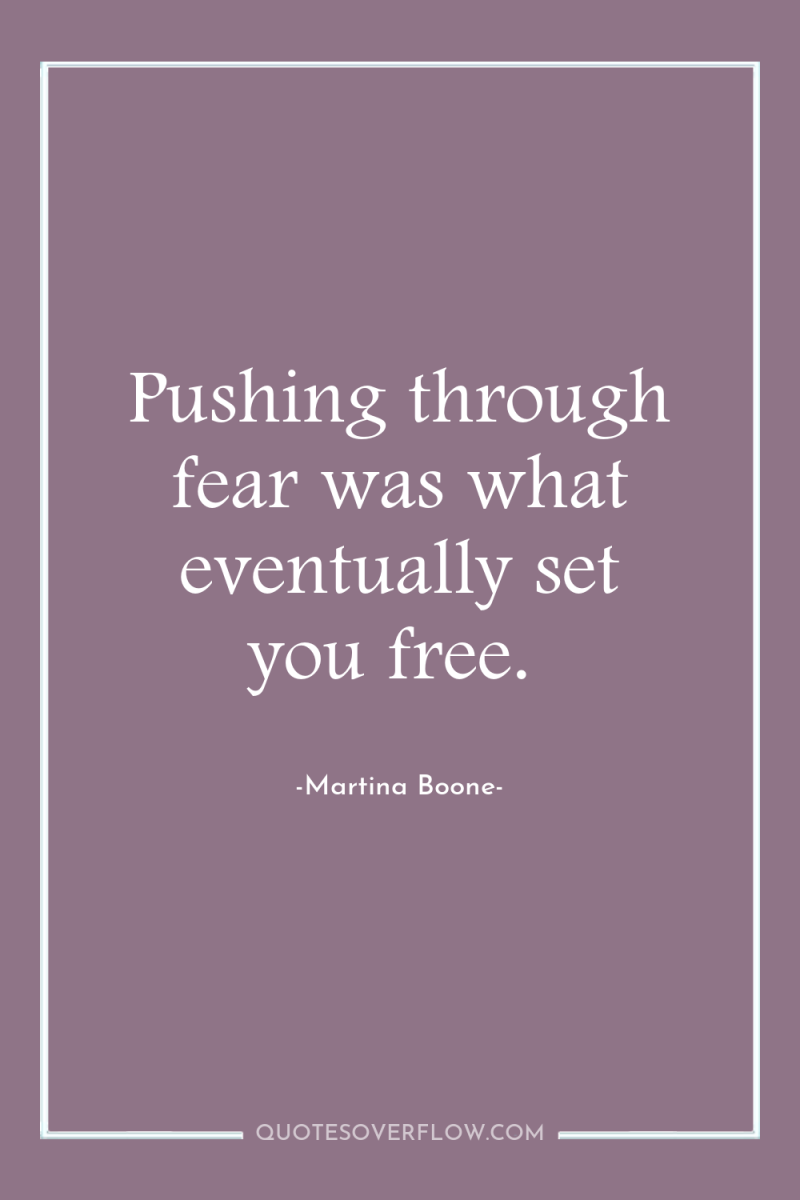 Pushing through fear was what eventually set you free. 