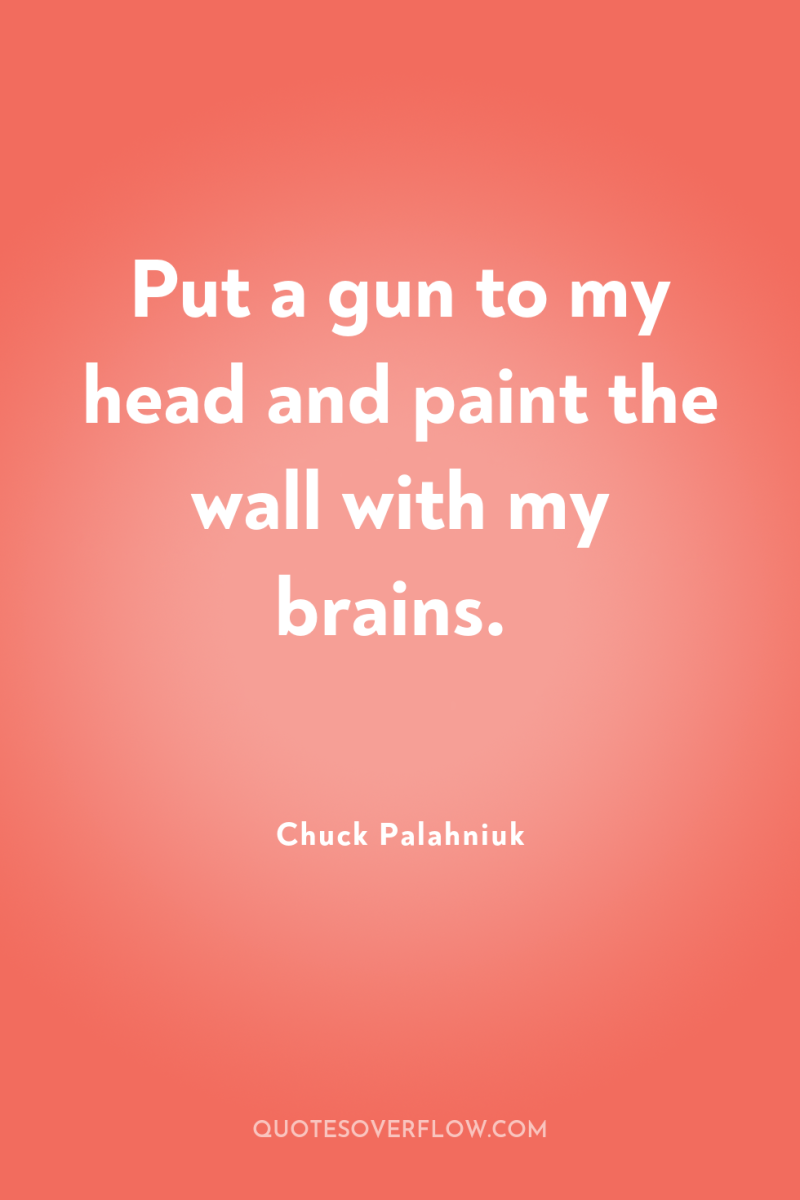 Put a gun to my head and paint the wall...