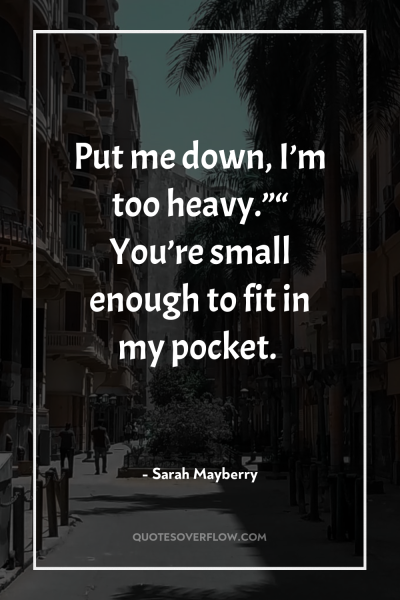 Put me down, I’m too heavy.”“ You’re small enough to...