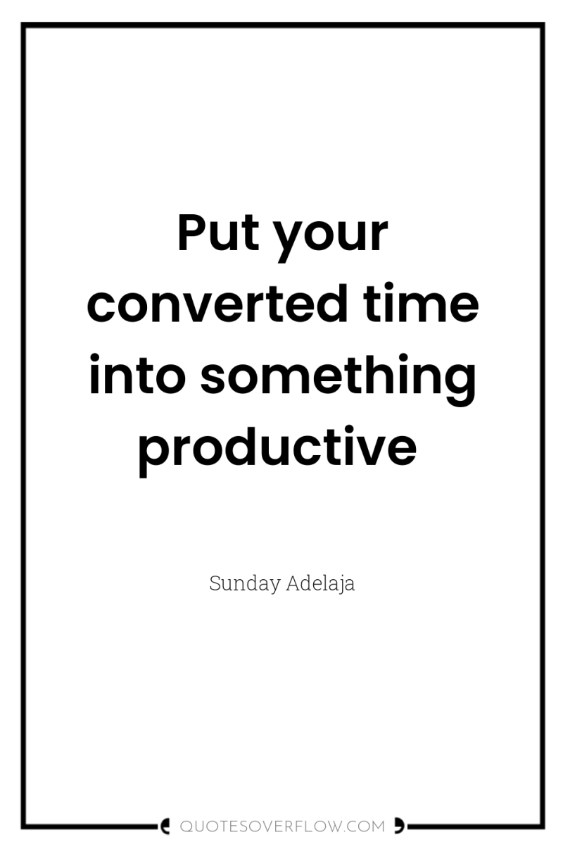 Put your converted time into something productive 