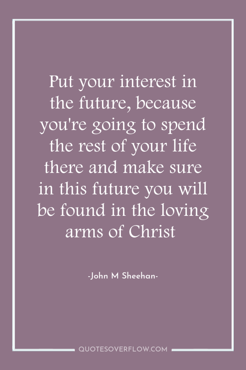 Put your interest in the future, because you're going to...