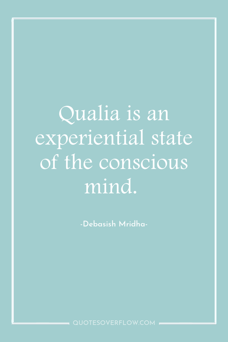Qualia is an experiential state of the conscious mind. 
