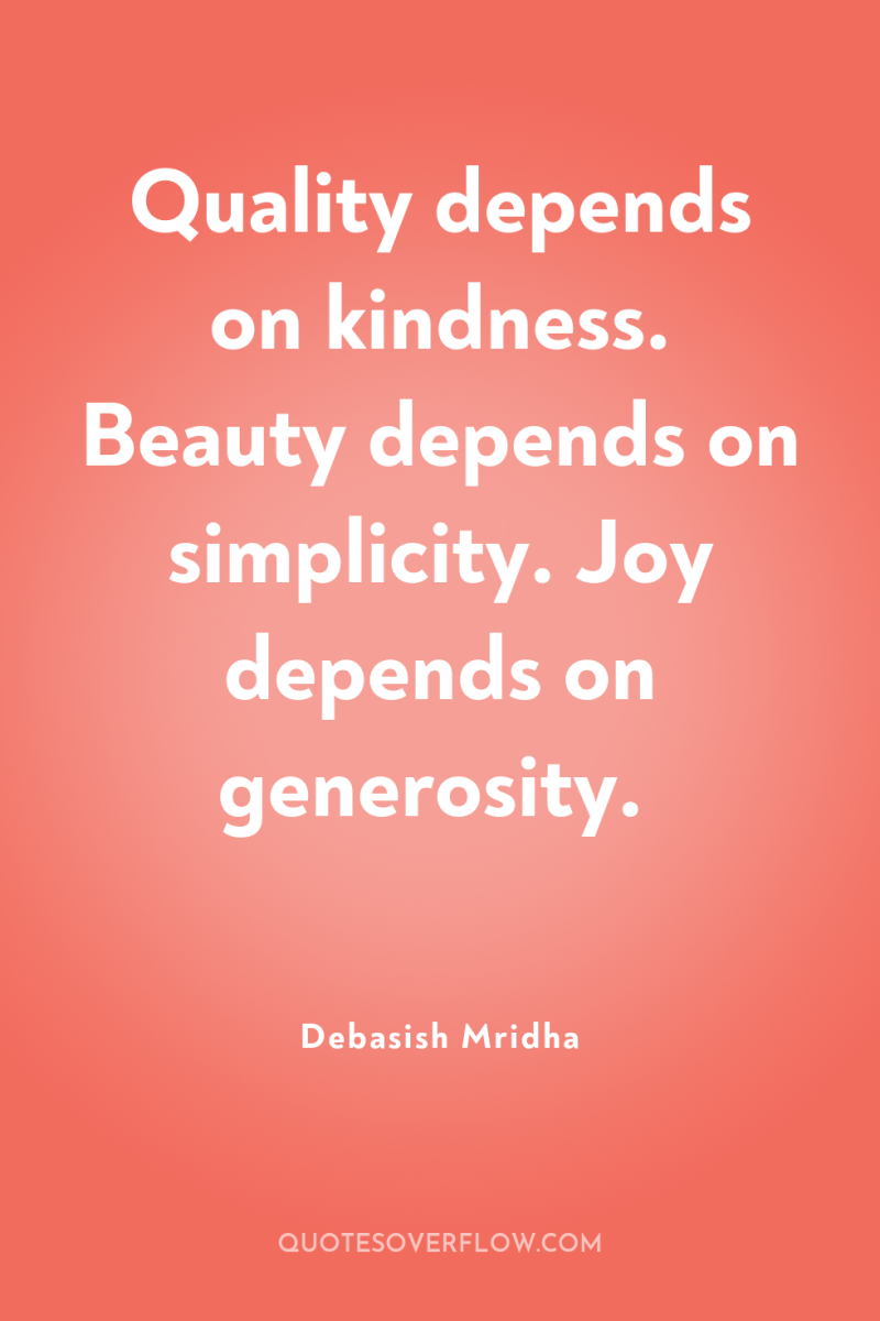 Quality depends on kindness. Beauty depends on simplicity. Joy depends...