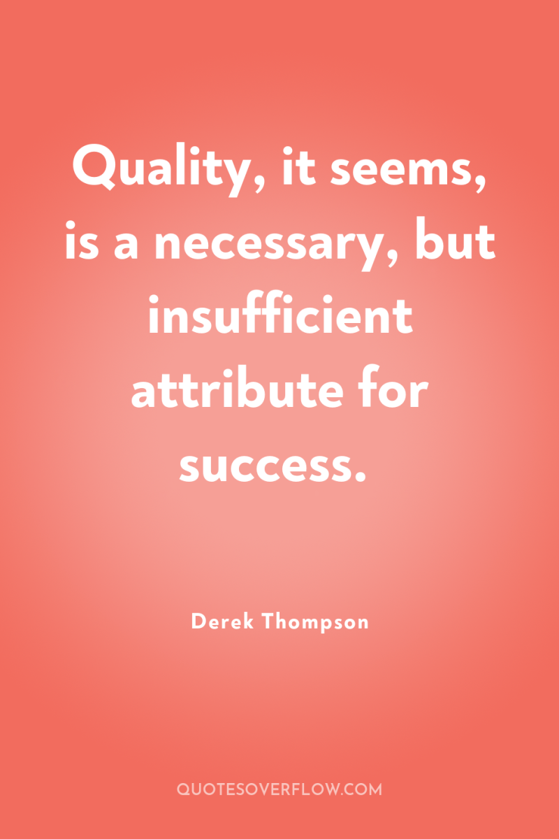 Quality, it seems, is a necessary, but insufficient attribute for...