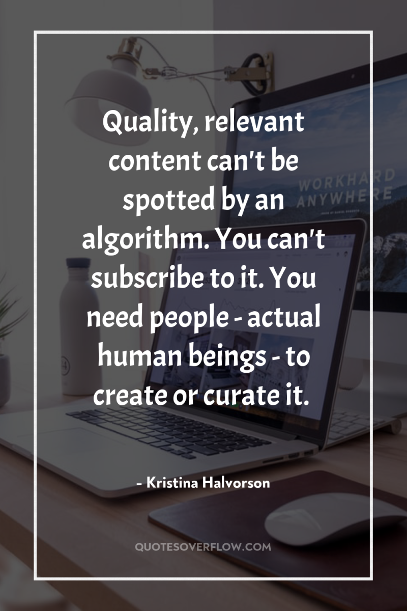 Quality, relevant content can't be spotted by an algorithm. You...