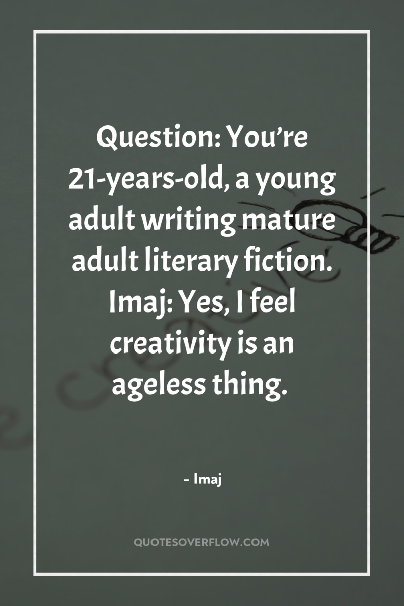 Question: You’re 21-years-old, a young adult writing mature adult literary...