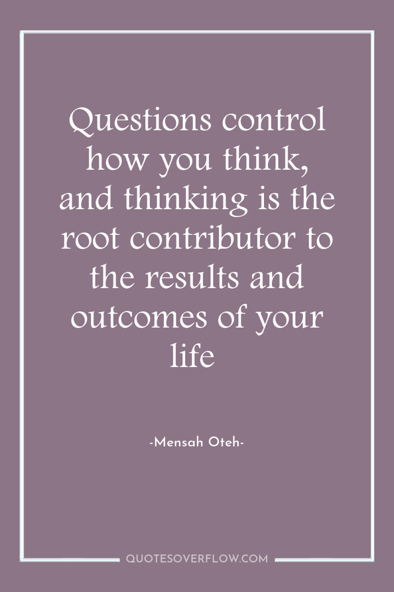 Questions control how you think, and thinking is the root...