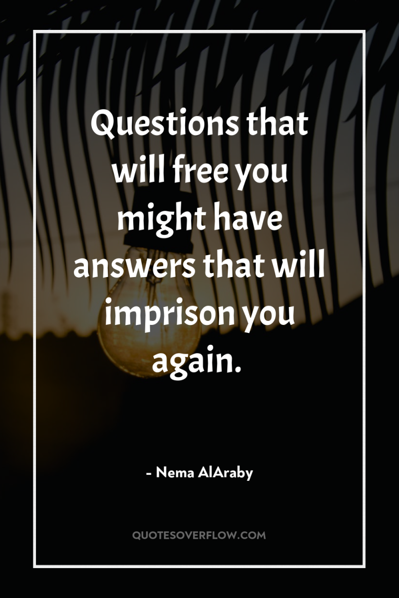 Questions that will free you might have answers that will...