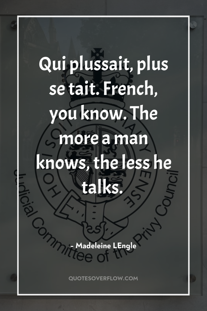 Qui plussait, plus se tait. French, you know. The more...