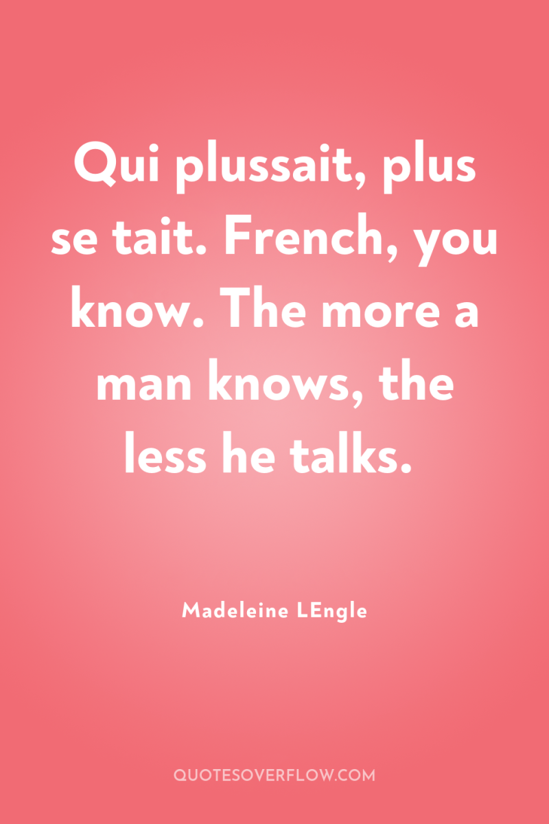 Qui plussait, plus se tait. French, you know. The more...