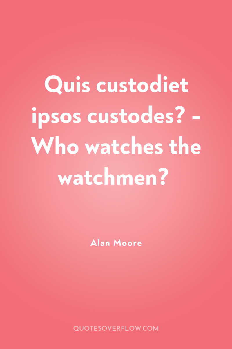 Quis custodiet ipsos custodes? - Who watches the watchmen? 