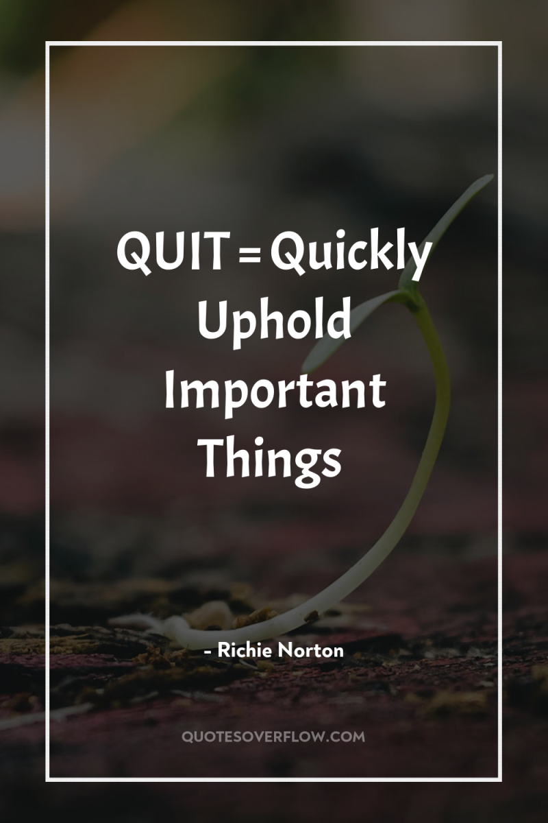 QUIT = Quickly Uphold Important Things 