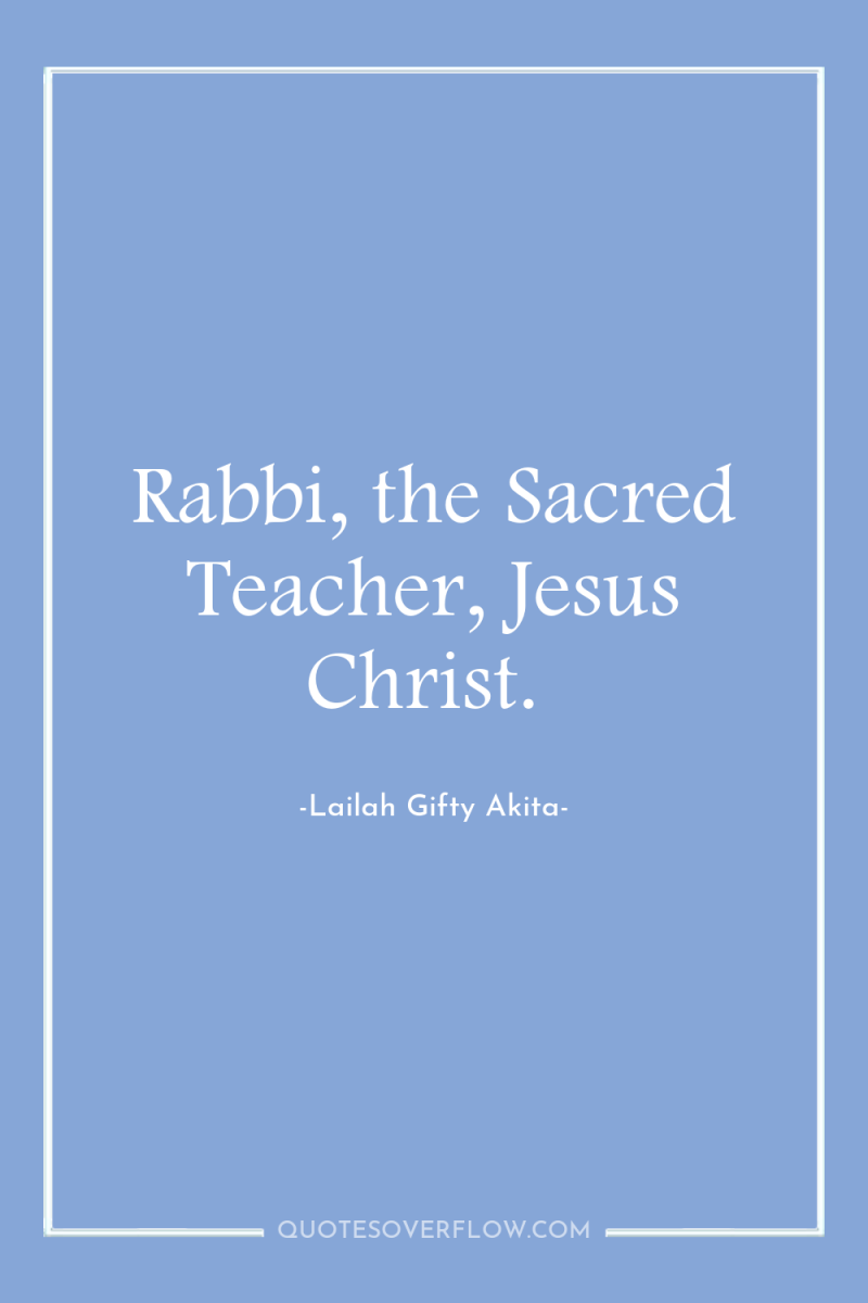 Rabbi, the Sacred Teacher, Jesus Christ. 