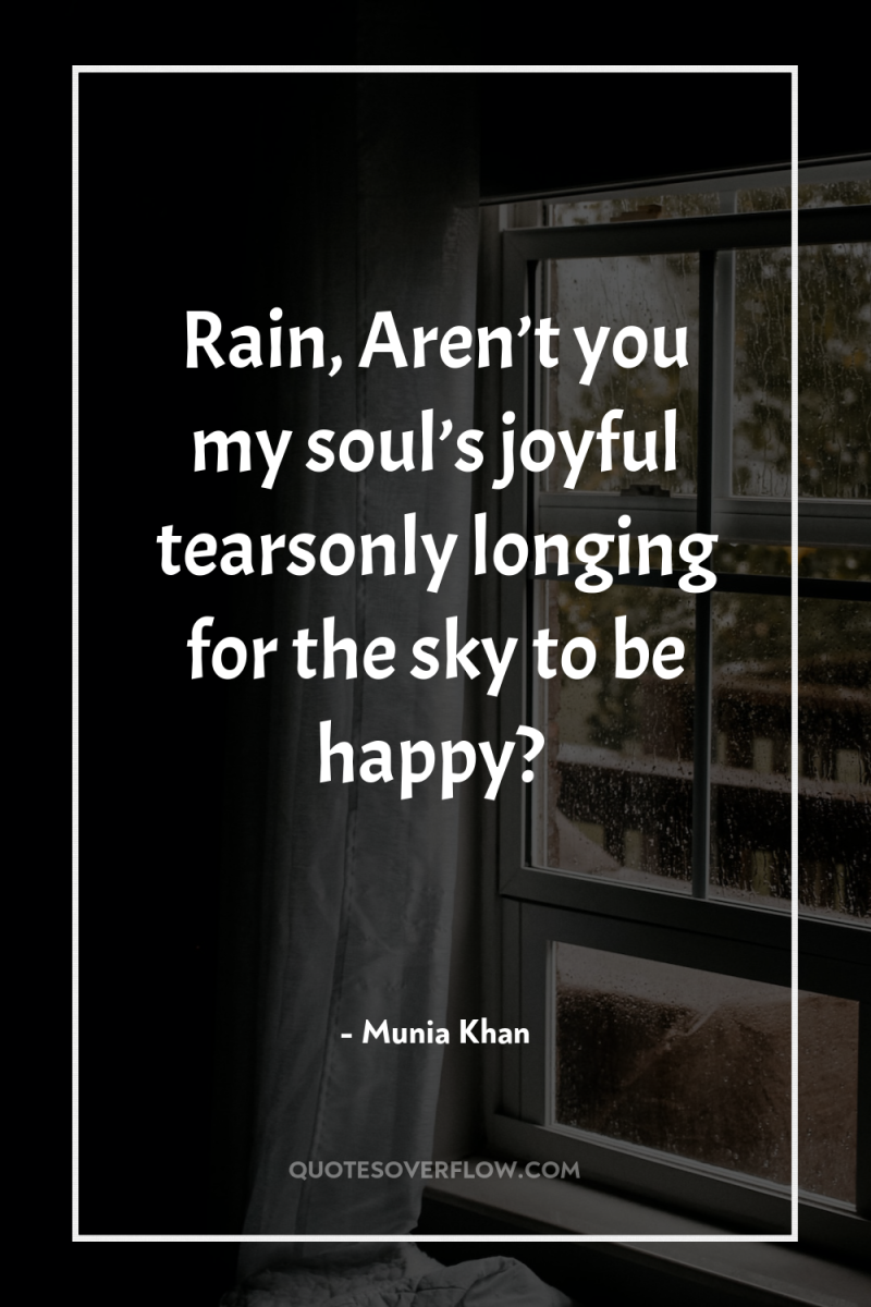 Rain, Aren’t you my soul’s joyful tearsonly longing for the...