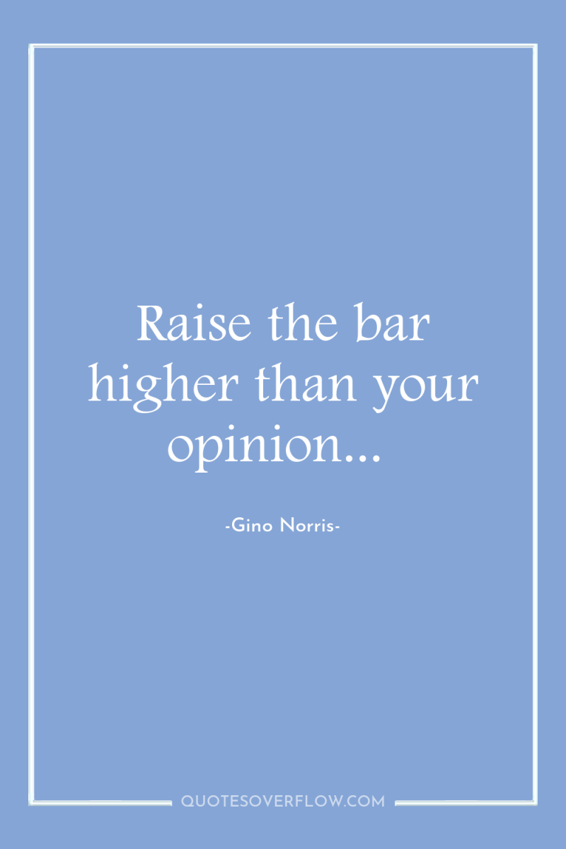 Raise the bar higher than your opinion... 