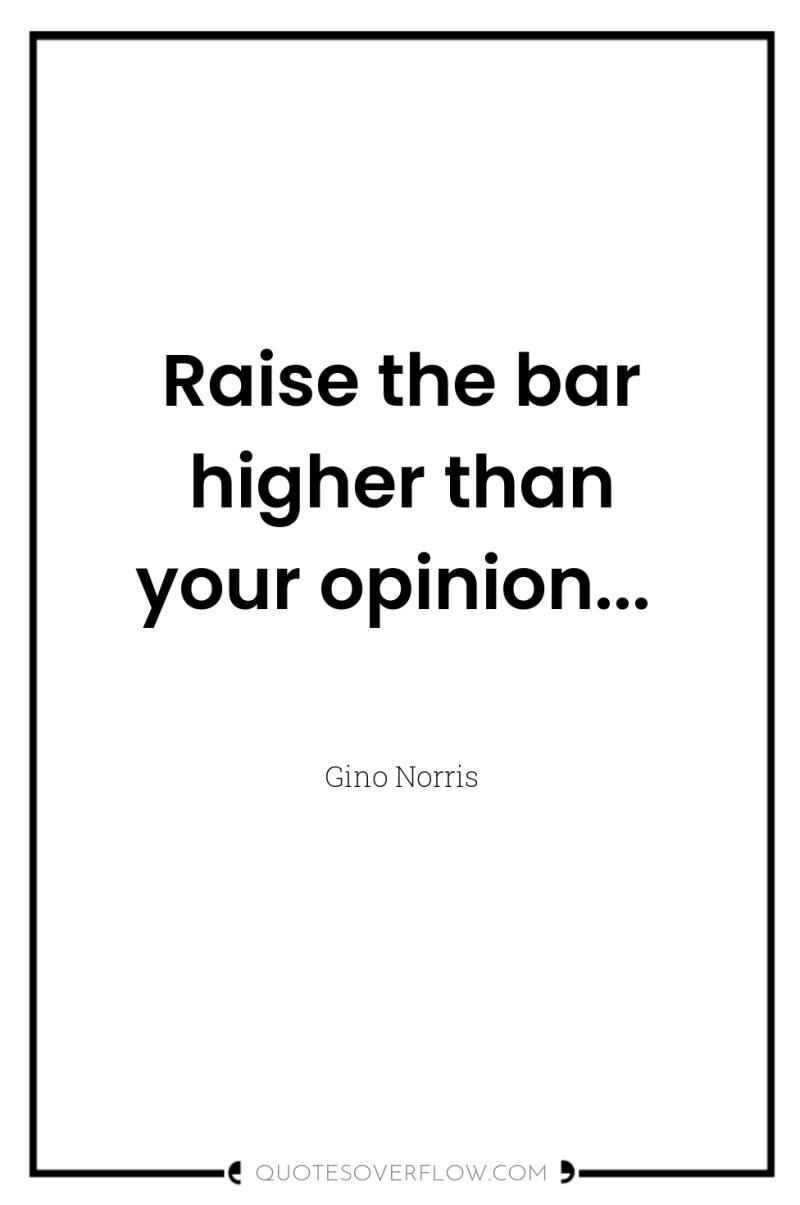 Raise the bar higher than your opinion... 
