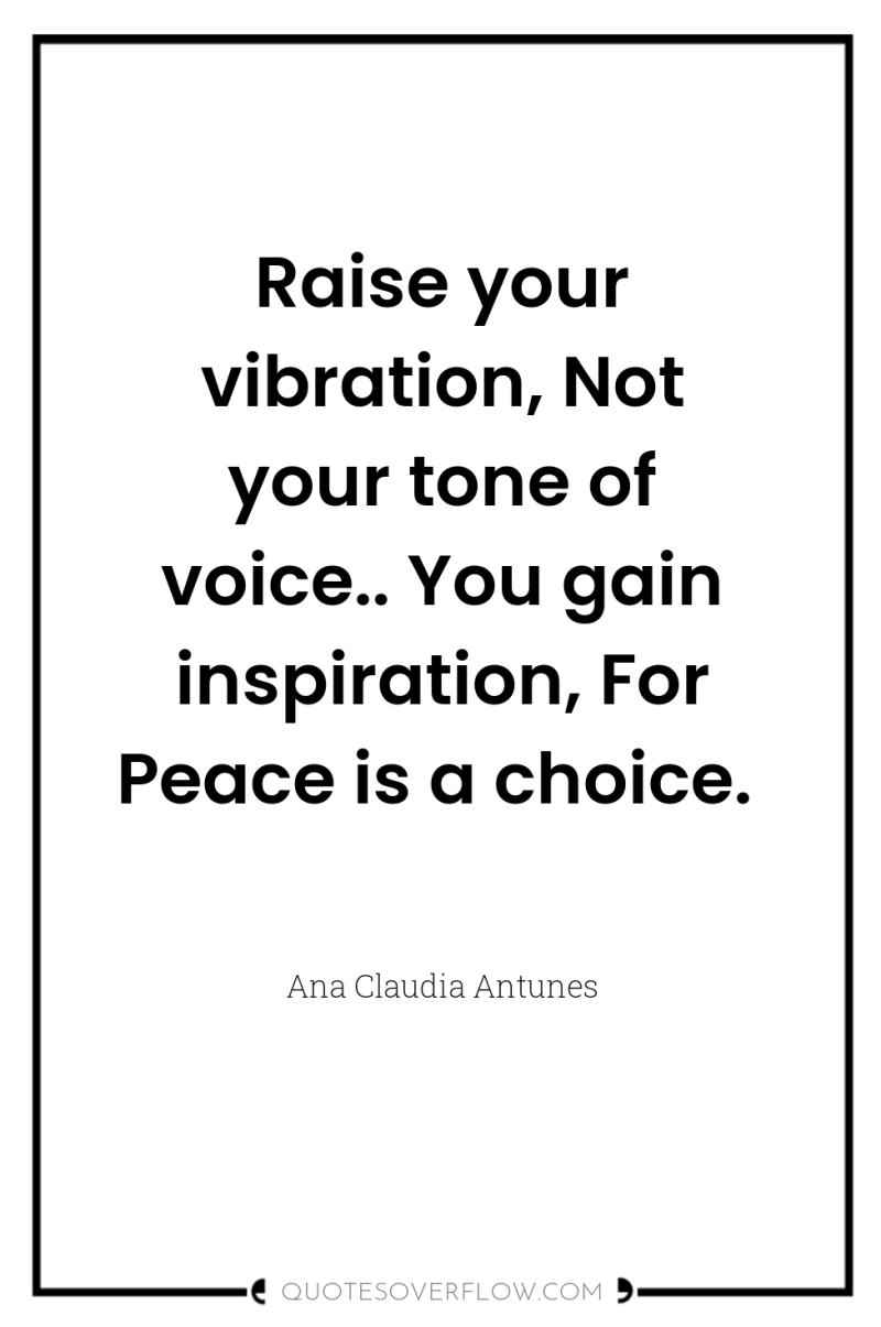 Raise your vibration, Not your tone of voice.. You gain...