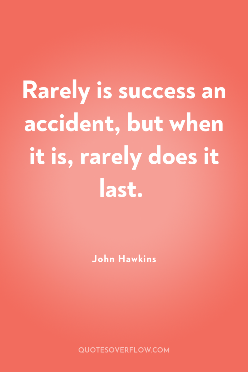 Rarely is success an accident, but when it is, rarely...
