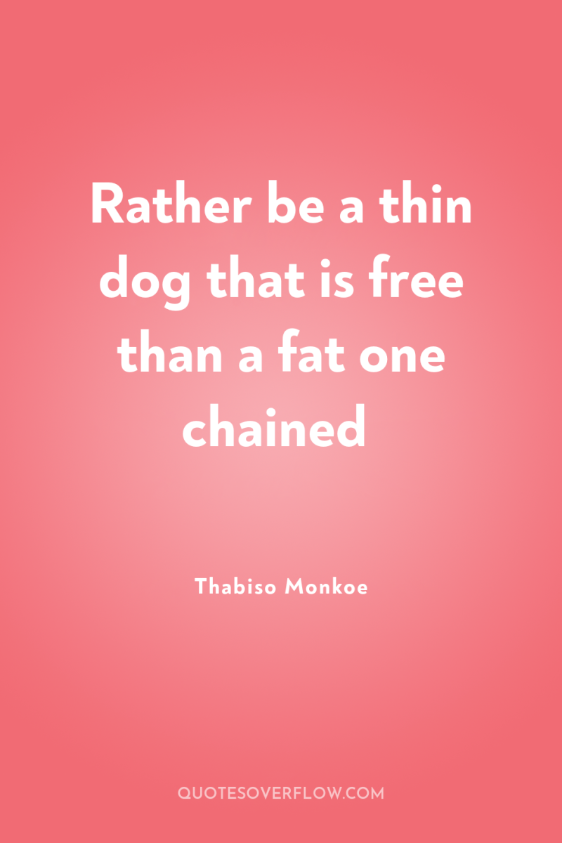 Rather be a thin dog that is free than a...