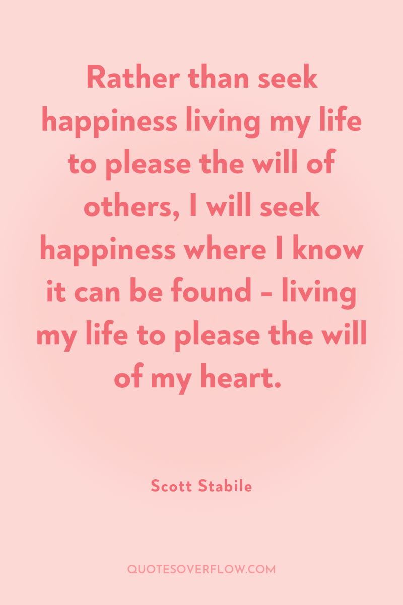 Rather than seek happiness living my life to please the...
