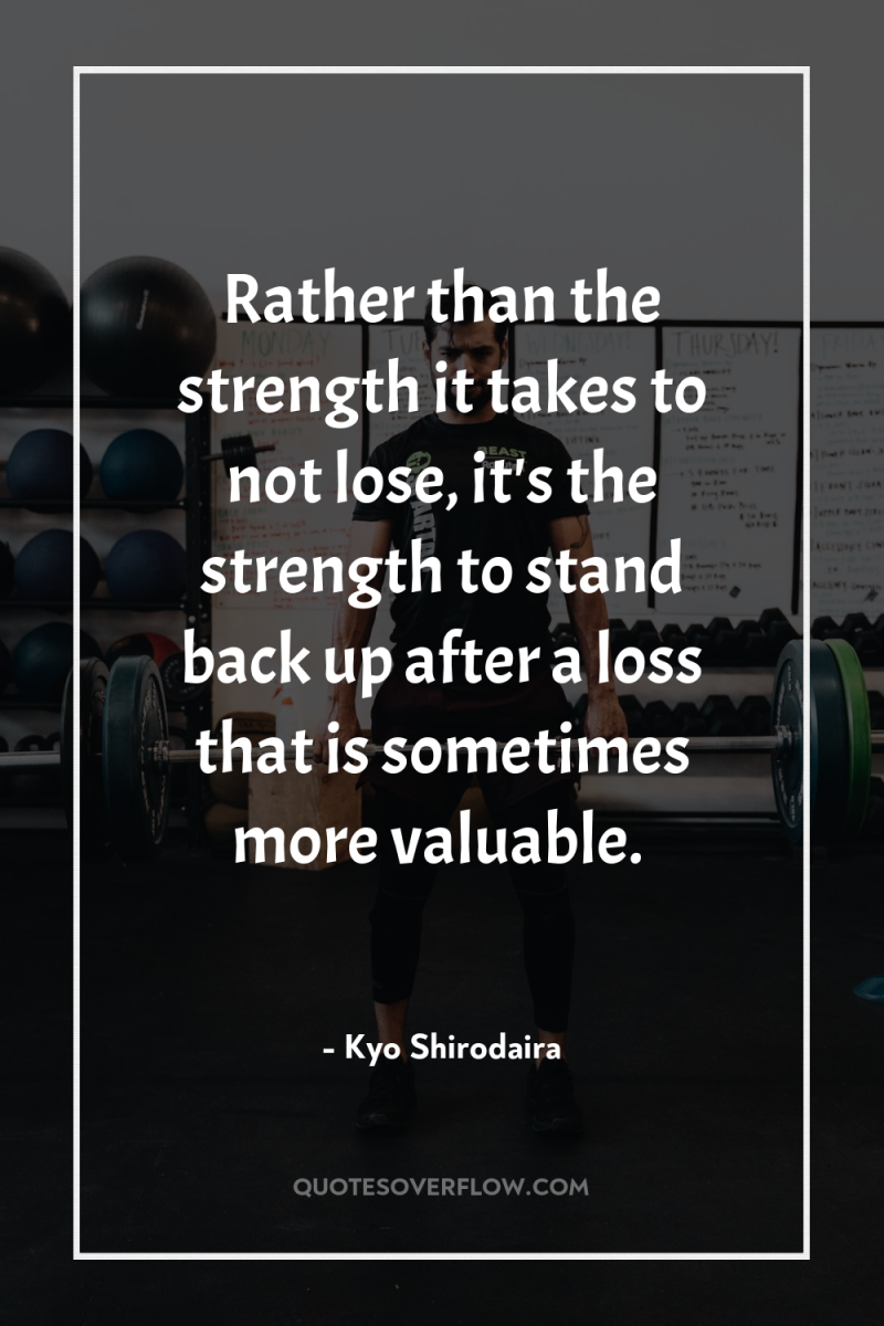 Rather than the strength it takes to not lose, it's...