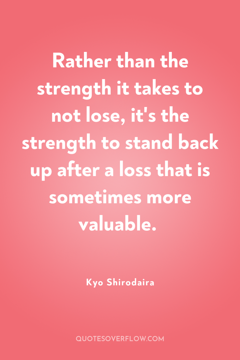 Rather than the strength it takes to not lose, it's...