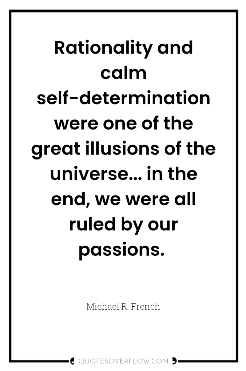 Rationality and calm self-determination were one of the great illusions...